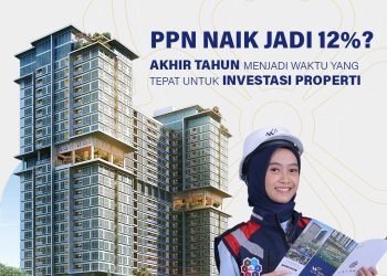 Siap – Siap Kenaikan PPN 12%, Akhir Tahun Menjadi Waktu Yang Tepat Untuk Investasi Properti